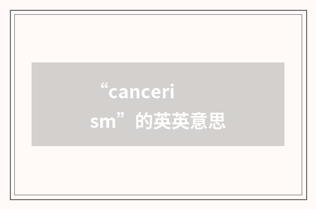 “cancerism”的英英意思