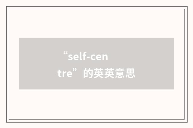 “self-centre”的英英意思