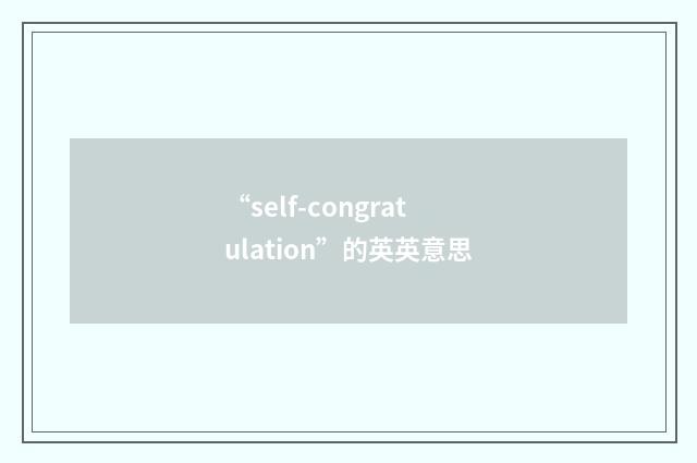 “self-congratulation”的英英意思