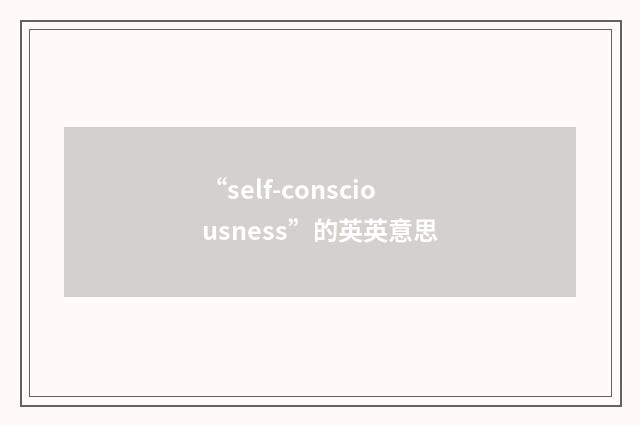 “self-consciousness”的英英意思