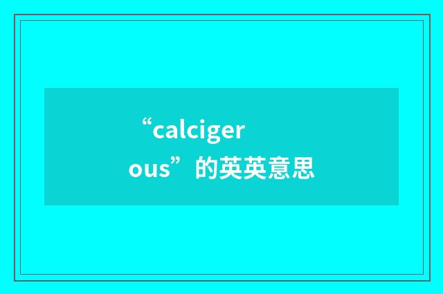 “calcigerous”的英英意思