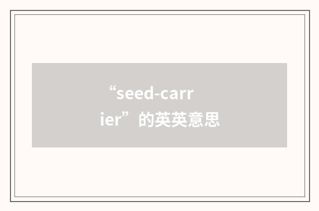 “seed-carrier”的英英意思