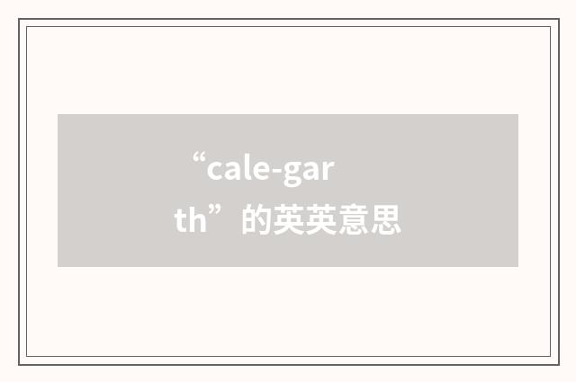 “cale-garth”的英英意思