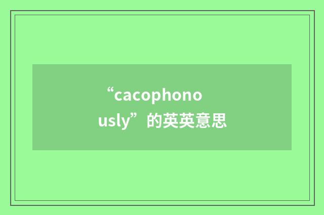 “cacophonously”的英英意思