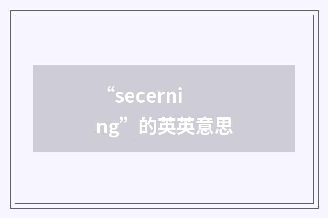 “secerning”的英英意思