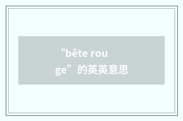 “bête rouge”的英英意思