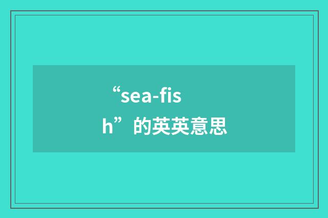 “sea-fish”的英英意思