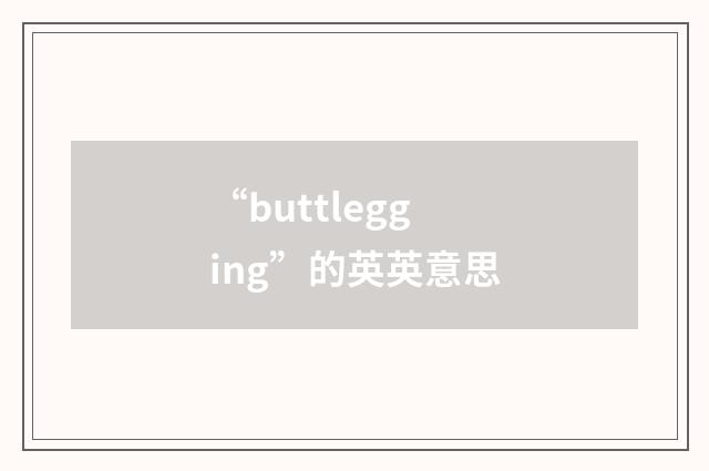 “buttlegging”的英英意思