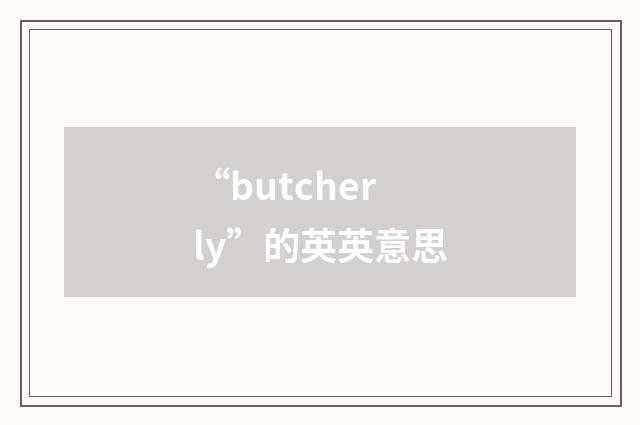 “butcherly”的英英意思