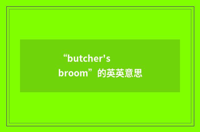 “butcher's broom”的英英意思