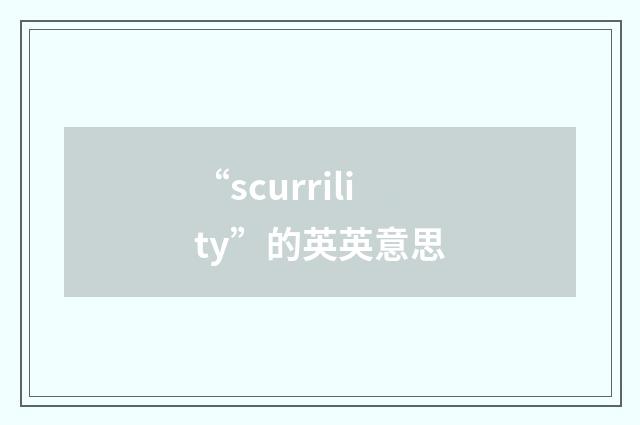 “scurrility”的英英意思