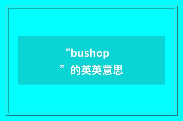 “bushop”的英英意思