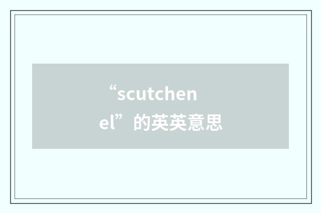 “scutchenel”的英英意思