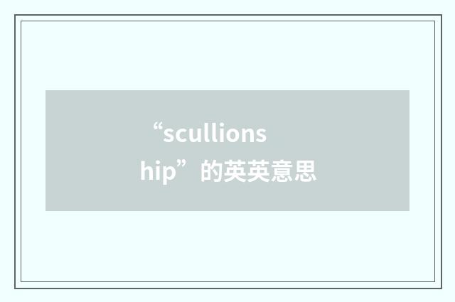 “scullionship”的英英意思