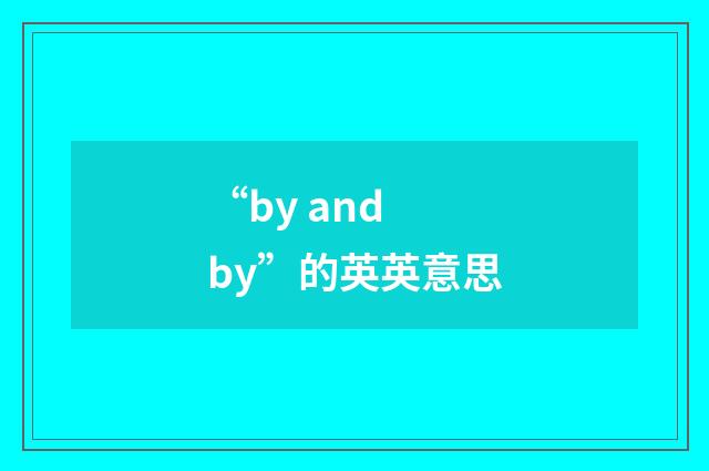 “by and by”的英英意思