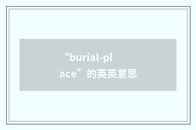 “burial-place”的英英意思