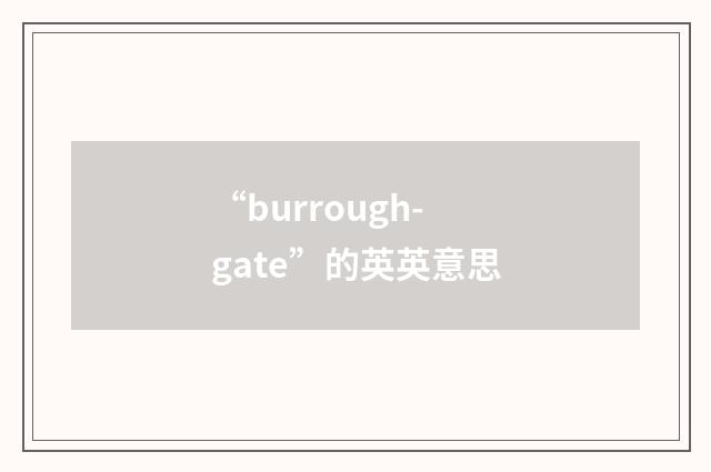 “burrough-gate”的英英意思