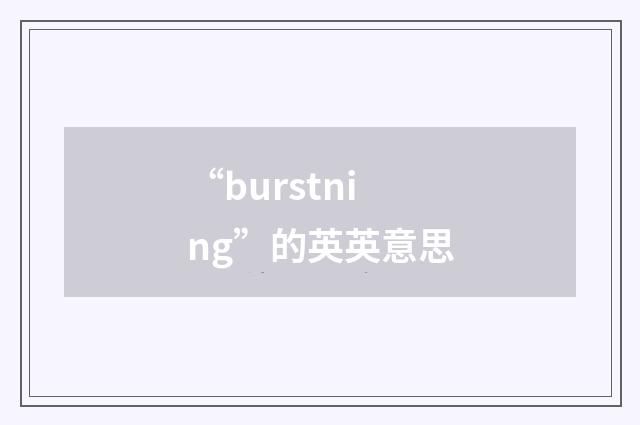 “burstning”的英英意思