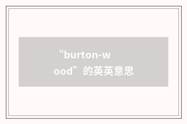 “burton-wood”的英英意思