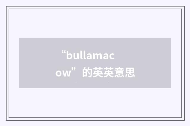 “bullamacow”的英英意思