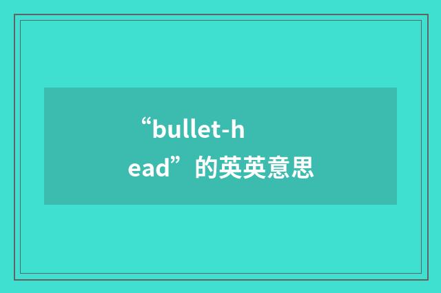 “bullet-head”的英英意思