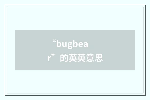 “bugbear”的英英意思