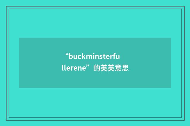 “buckminsterfullerene”的英英意思