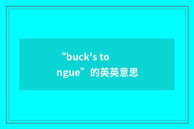 “buck's tongue”的英英意思