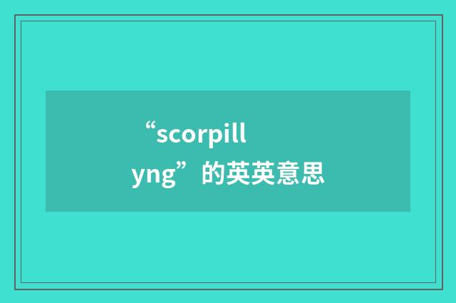“scorpillyng”的英英意思