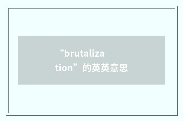 “brutalization”的英英意思