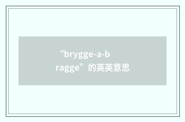 “brygge-a-bragge”的英英意思