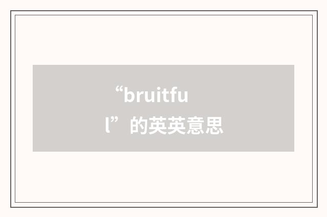 “bruitful”的英英意思