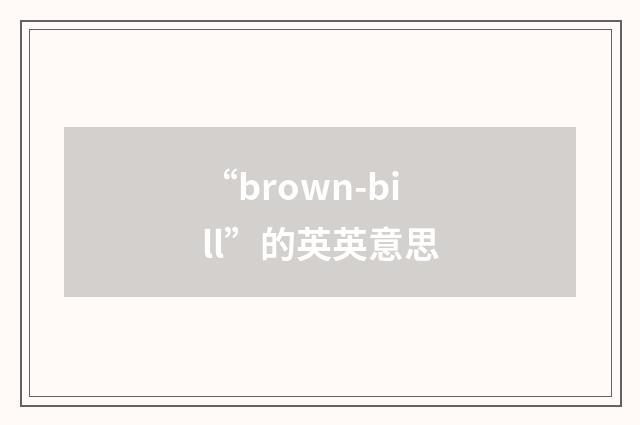 “brown-bill”的英英意思
