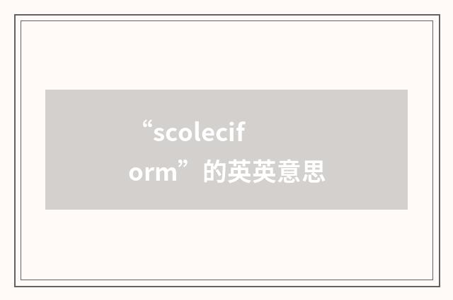 “scoleciform”的英英意思