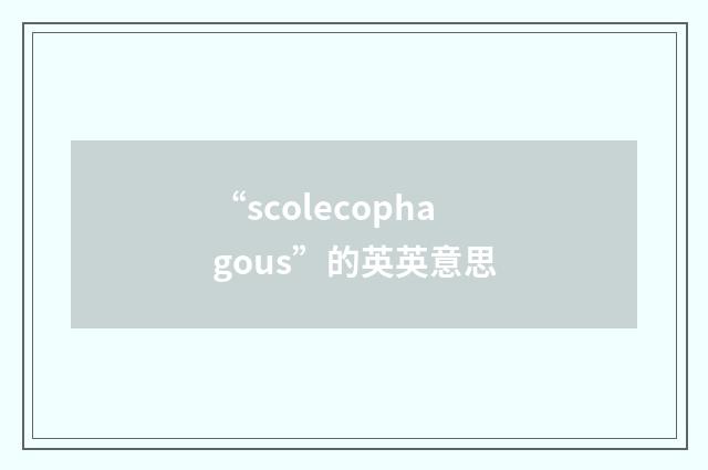 “scolecophagous”的英英意思