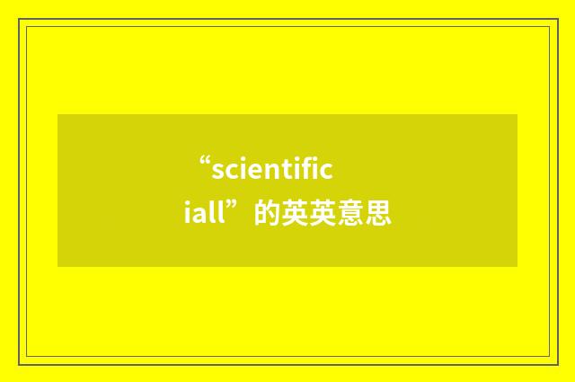 “scientificiall”的英英意思