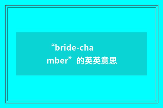 “bride-chamber”的英英意思