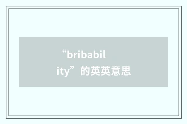 “bribability”的英英意思