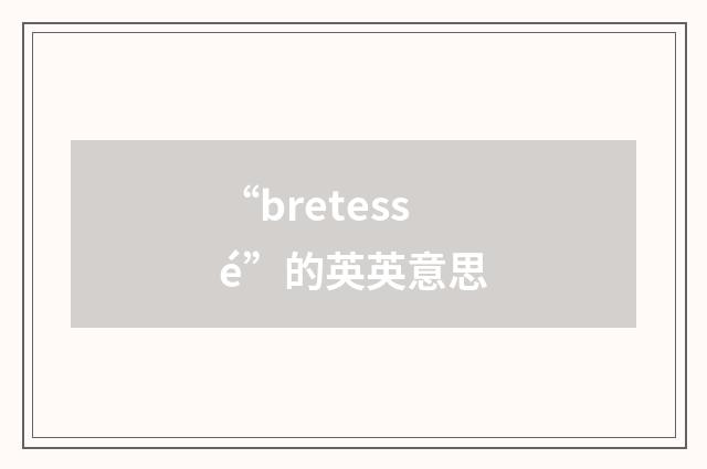 “bretessé”的英英意思