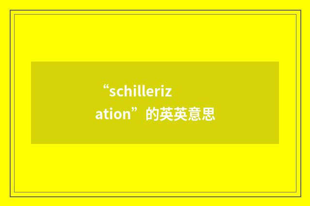 “schillerization”的英英意思