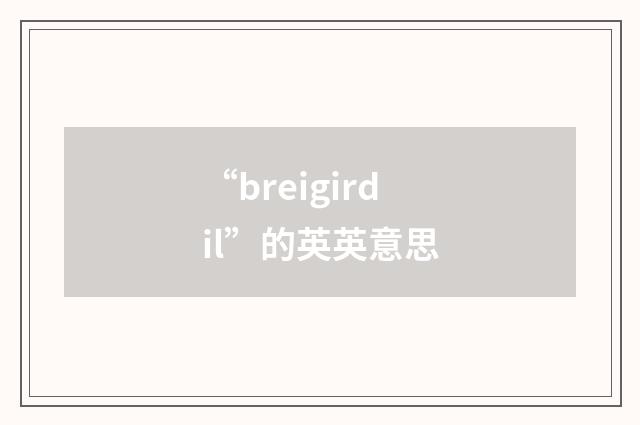 “breigirdil”的英英意思