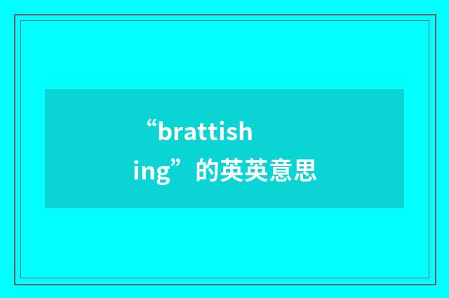 “brattishing”的英英意思
