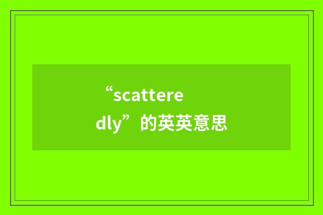 “scatteredly”的英英意思