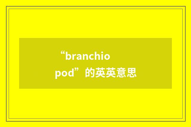 “branchiopod”的英英意思
