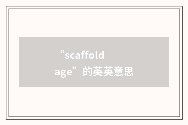 “scaffoldage”的英英意思
