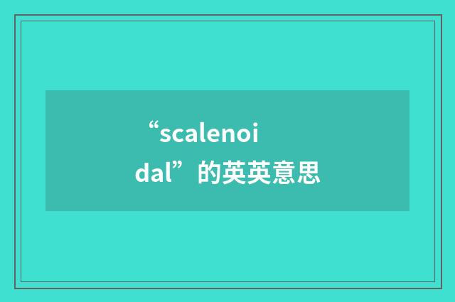 “scalenoidal”的英英意思