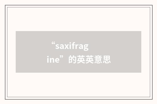 “saxifragine”的英英意思