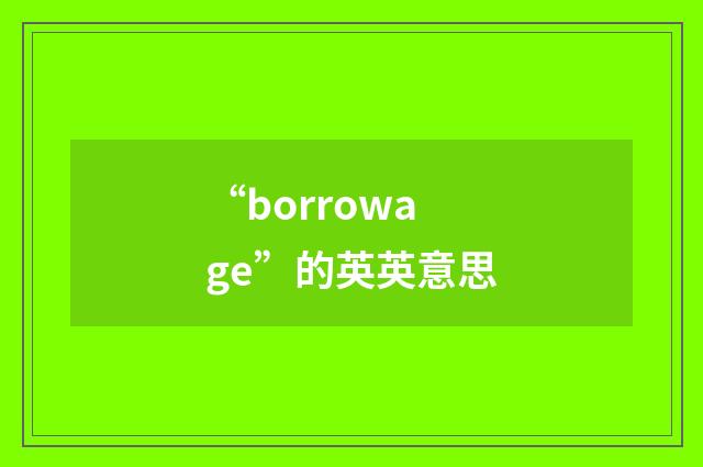 “borrowage”的英英意思