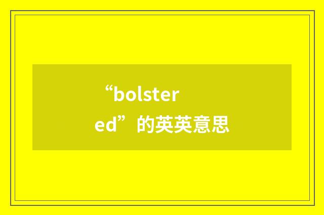 “bolstered”的英英意思