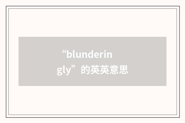 “blunderingly”的英英意思